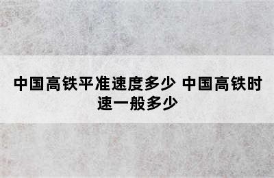 中国高铁平准速度多少 中国高铁时速一般多少